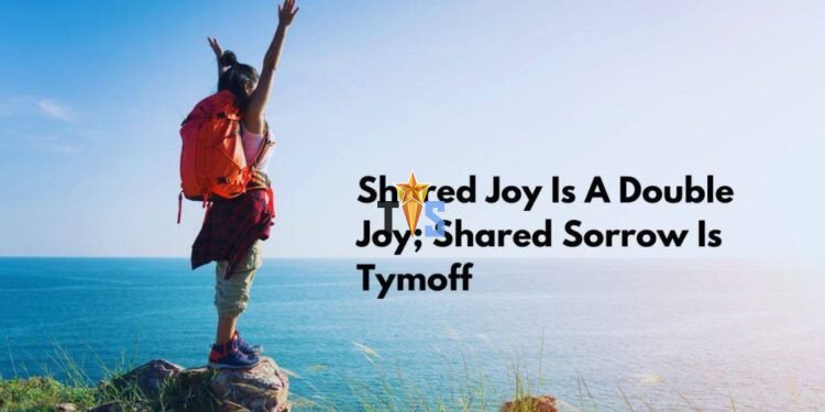 shared joy is a double joy; shared sorrow is tymoff